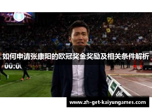 如何申请张康阳的欧冠奖金奖励及相关条件解析 如何申请张康阳的欧冠奖金奖励及相关条件解析