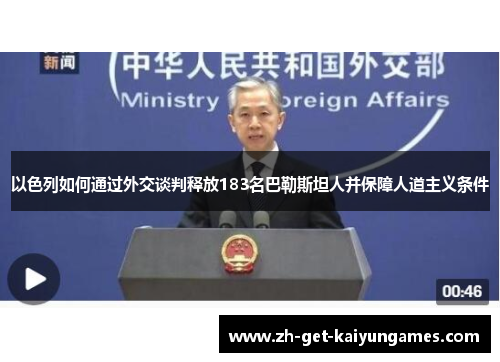 以色列如何通过外交谈判释放183名巴勒斯坦人并保障人道主义条件 以色列如何通过外交谈判释放183名巴勒斯坦人并保障人道主义条件