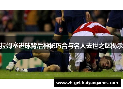 拉姆塞进球背后神秘巧合与名人去世之谜揭示 拉姆塞进球背后神秘巧合与名人去世之谜揭示