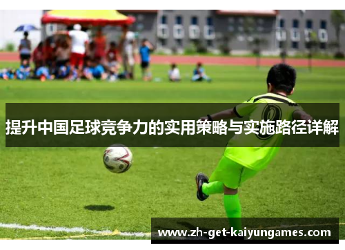 提升中国足球竞争力的实用策略与实施路径详解 提升中国足球竞争力的实用策略与实施路径详解