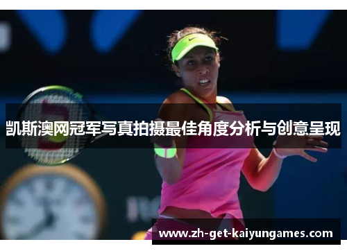 凯斯澳网冠军写真拍摄最佳角度分析与创意呈现 凯斯澳网冠军写真拍摄最佳角度分析与创意呈现