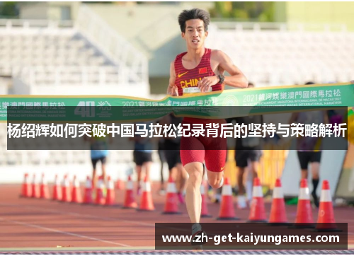 杨绍辉如何突破中国马拉松纪录背后的坚持与策略解析