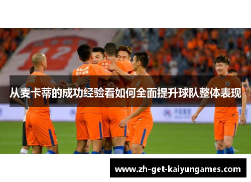 从麦卡蒂的成功经验看如何全面提升球队整体表现 从麦卡蒂的成功经验看如何全面提升球队整体表现
