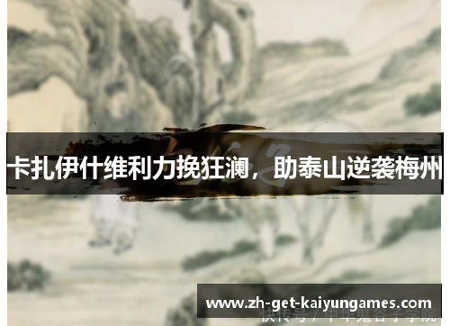 卡扎伊什维利力挽狂澜,助泰山逆袭梅州 卡扎伊什维利力挽狂澜,助泰山逆袭梅州