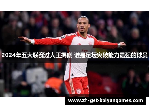 2024年五大联赛过人王揭晓 谁是足坛突破能力最强的球员