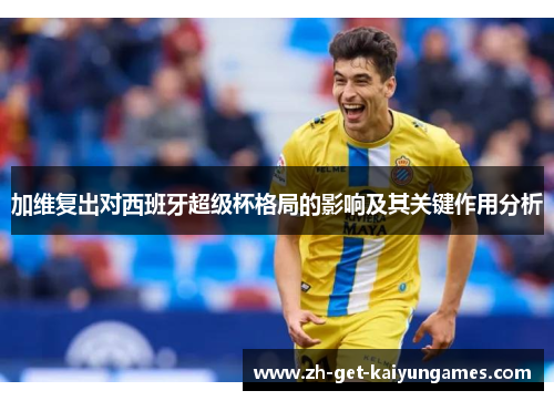加维复出对西班牙超级杯格局的影响及其关键作用分析 加维复出对西班牙超级杯格局的影响及其关键作用分析