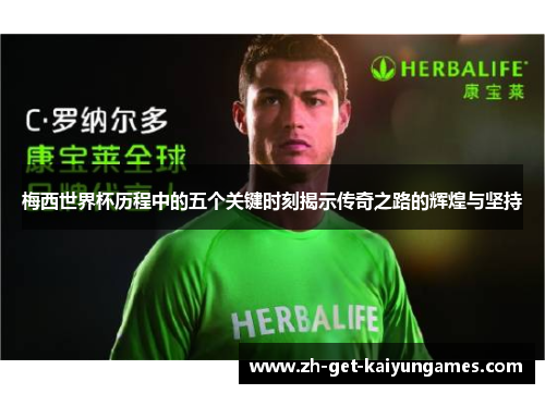 梅西世界杯历程中的五个关键时刻揭示传奇之路的辉煌与坚持