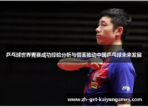 乒乓球世界青赛成功经验分析与借鉴推动中国乒乓球未来发展 乒乓球世界青赛成功经验分析与借鉴推动中国乒乓球未来发展