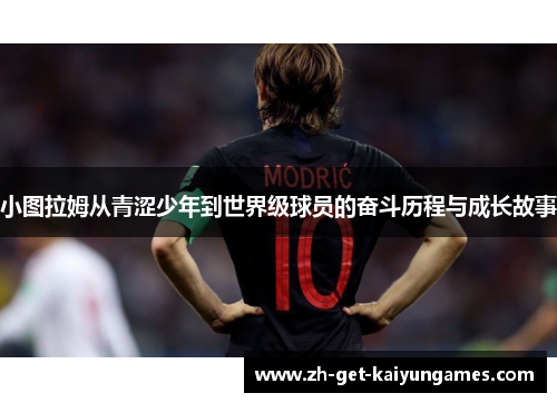 小图拉姆从青涩少年到世界级球员的奋斗历程与成长故事 小图拉姆从青涩少年到世界级球员的奋斗历程与成长故事
