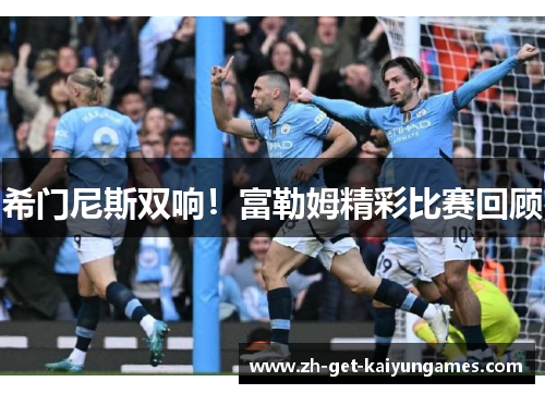 希门尼斯双响!富勒姆精彩比赛回顾 希门尼斯双响!富勒姆精彩比赛回顾