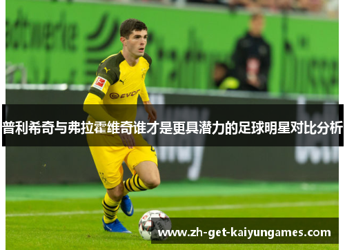 普利希奇与弗拉霍维奇谁才是更具潜力的足球明星对比分析