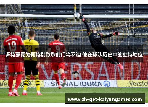 多特蒙德为何特别致敬前门将泰迪 他在球队历史中的独特地位