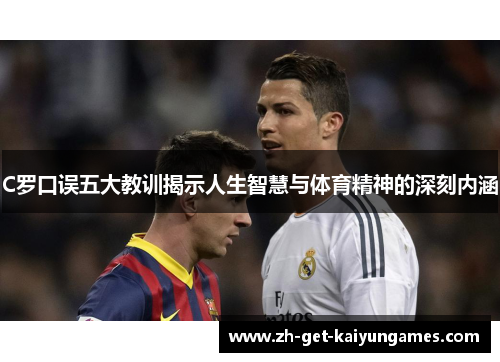 C罗口误五大教训揭示人生智慧与体育精神的深刻内涵