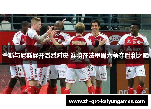 兰斯与尼斯展开激烈对决 谁将在法甲周六争夺胜利之巅