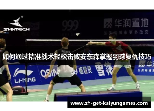 如何通过精准战术轻松击败安东森掌握羽球复仇技巧