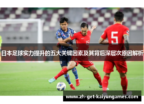 日本足球实力提升的五大关键因素及其背后深层次原因解析 日本足球实力提升的五大关键因素及其背后深层次原因解析