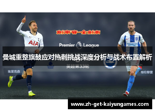 曼城重整旗鼓应对热刺挑战深度分析与战术布置解析 曼城重整旗鼓应对热刺挑战深度分析与战术布置解析