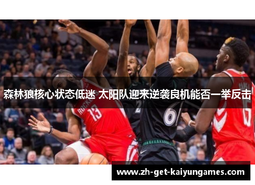森林狼核心状态低迷 太阳队迎来逆袭良机能否一举反击