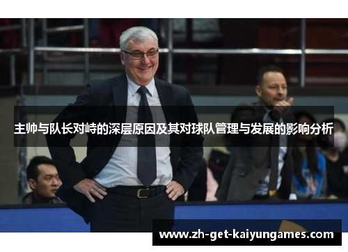 主帅与队长对峙的深层原因及其对球队管理与发展的影响分析 主帅与队长对峙的深层原因及其对球队管理与发展的影响分析
