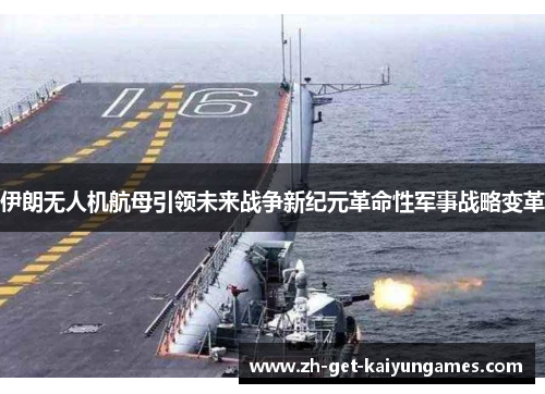 伊朗无人机航母引领未来战争新纪元革命性军事战略变革 伊朗无人机航母引领未来战争新纪元革命性军事战略变革