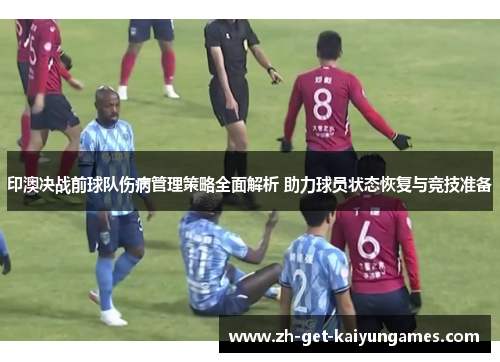 印澳决战前球队伤病管理策略全面解析 助力球员状态恢复与竞技准备