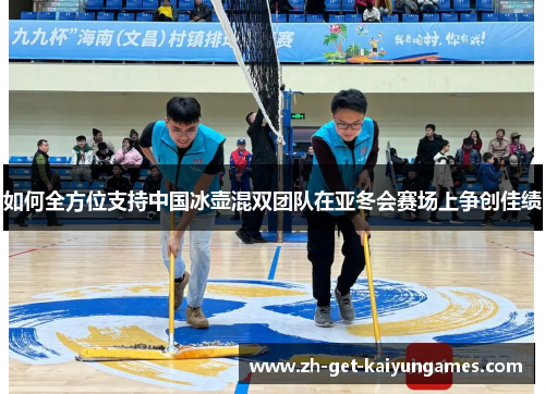如何全方位支持中国冰壶混双团队在亚冬会赛场上争创佳绩 如何全方位支持中国冰壶混双团队在亚冬会赛场上争创佳绩