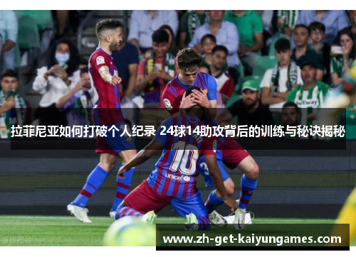 拉菲尼亚如何打破个人纪录 24球14助攻背后的训练与秘诀揭秘