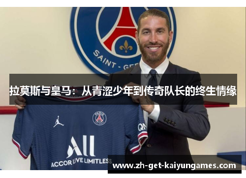 拉莫斯与皇马：从青涩少年到传奇队长的终生情缘