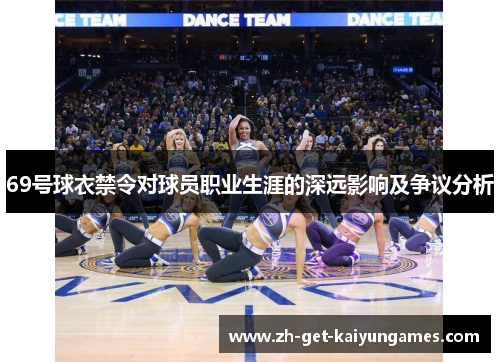 69号球衣禁令对球员职业生涯的深远影响及争议分析 69号球衣禁令对球员职业生涯的深远影响及争议分析