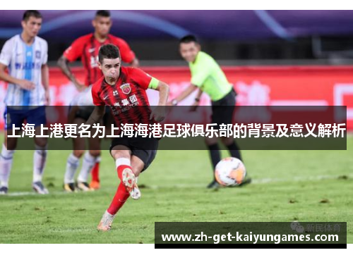 上海上港更名为上海海港足球俱乐部的背景及意义解析 上海上港更名为上海海港足球俱乐部的背景及意义解析