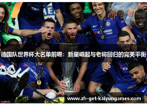 德国队世界杯大名单前瞻：新星崛起与老将回归的完美平衡