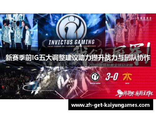 新赛季前IG五大调整建议助力提升战力与团队协作 新赛季前IG五大调整建议助力提升战力与团队协作