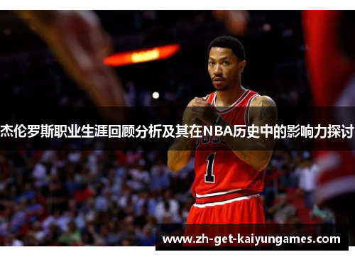杰伦罗斯职业生涯回顾分析及其在NBA历史中的影响力探讨