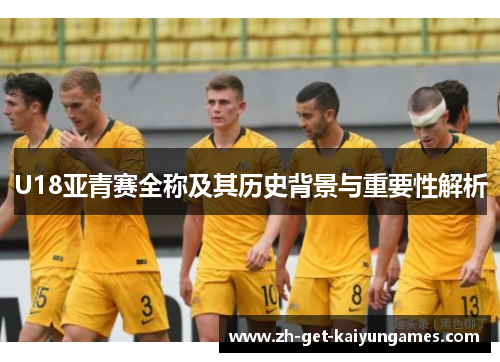 U18亚青赛全称及其历史背景与重要性解析