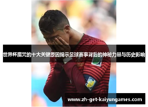 世界杯魔咒的十大关键原因揭示足球赛事背后的神秘力量与历史影响