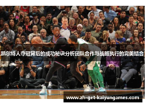 凯尔特人夺冠背后的成功秘诀分析团队合作与战略执行的完美结合