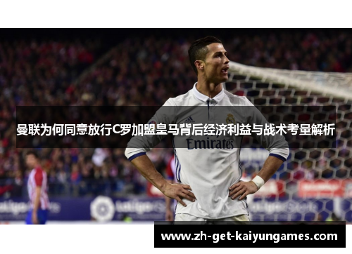 曼联为何同意放行C罗加盟皇马背后经济利益与战术考量解析
