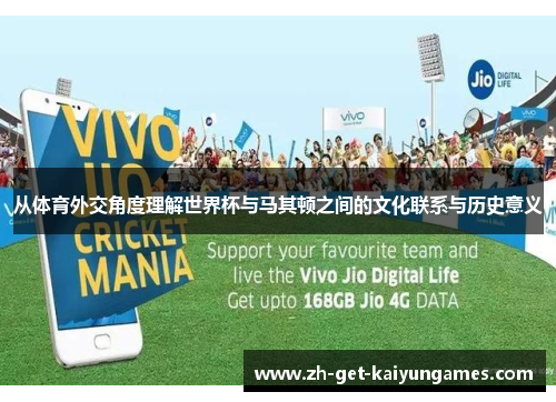 从体育外交角度理解世界杯与马其顿之间的文化联系与历史意义 从体育外交角度理解世界杯与马其顿之间的文化联系与历史意义