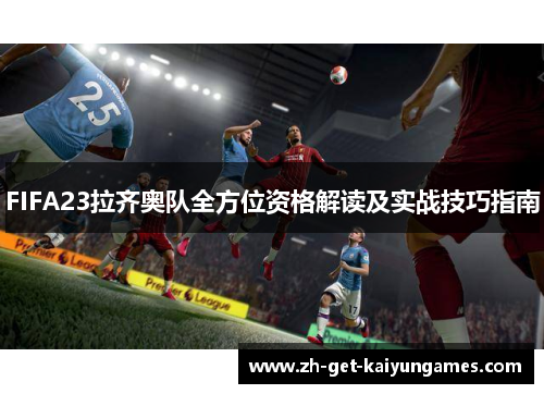 FIFA23拉齐奥队全方位资格解读及实战技巧指南 FIFA23拉齐奥队全方位资格解读及实战技巧指南