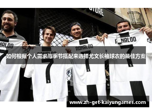 如何根据个人需求与季节搭配来选择尤文长袖球衣的最佳方案 如何根据个人需求与季节搭配来选择尤文长袖球衣的最佳方案