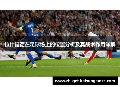 拉什福德在足球场上的位置分析及其战术作用详解 拉什福德在足球场上的位置分析及其战术作用详解