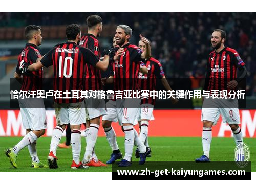 恰尔汗奥卢在土耳其对格鲁吉亚比赛中的关键作用与表现分析