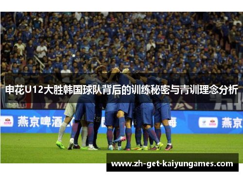 申花U12大胜韩国球队背后的训练秘密与青训理念分析