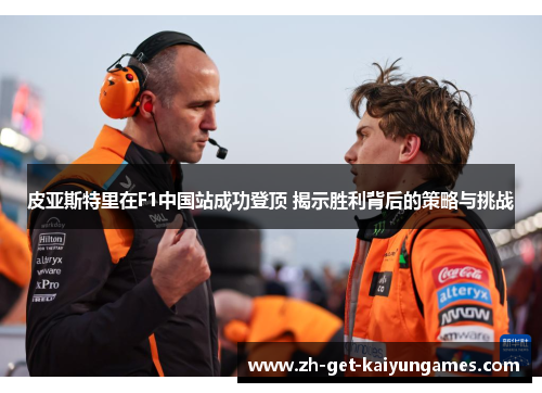 皮亚斯特里在F1中国站成功登顶 揭示胜利背后的策略与挑战 皮亚斯特里在F1中国站成功登顶 揭示胜利背后的策略与挑战