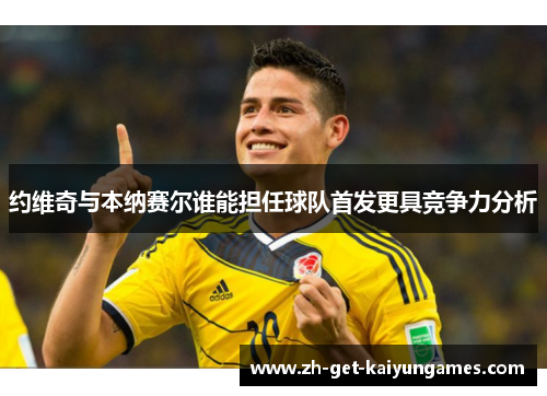 约维奇与本纳赛尔谁能担任球队首发更具竞争力分析