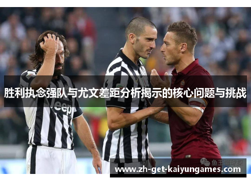 胜利执念强队与尤文差距分析揭示的核心问题与挑战