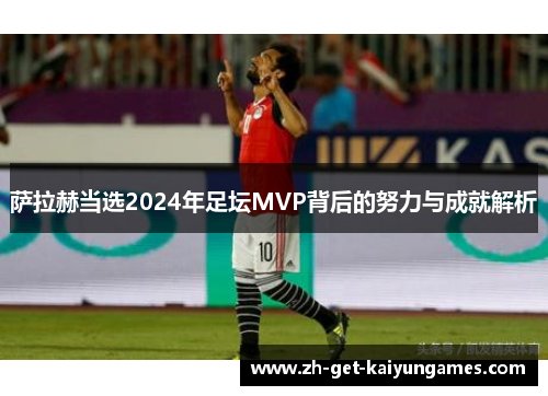 萨拉赫当选2024年足坛MVP背后的努力与成就解析 萨拉赫当选2024年足坛MVP背后的努力与成就解析