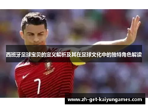 西班牙足球宝贝的定义解析及其在足球文化中的独特角色解读