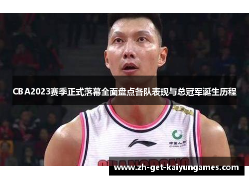 CBA2023赛季正式落幕全面盘点各队表现与总冠军诞生历程 CBA2023赛季正式落幕全面盘点各队表现与总冠军诞生历程