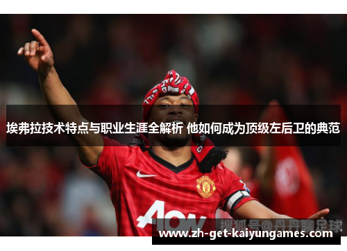 埃弗拉技术特点与职业生涯全解析 他如何成为顶级左后卫的典范